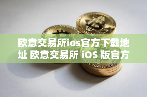 欧意交易所ios官方下载地址 欧意交易所 iOS 版官方下载