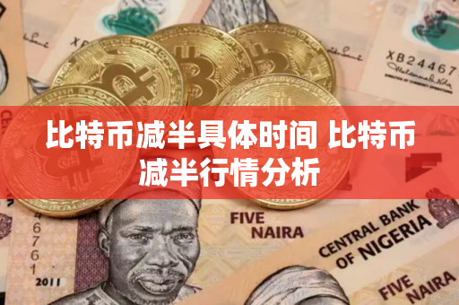 比特币减半具体时间 比特币减半行情分析