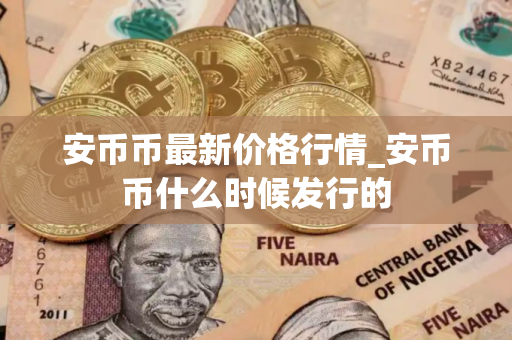 安币币最新价格行情_安币币什么时候发行的
