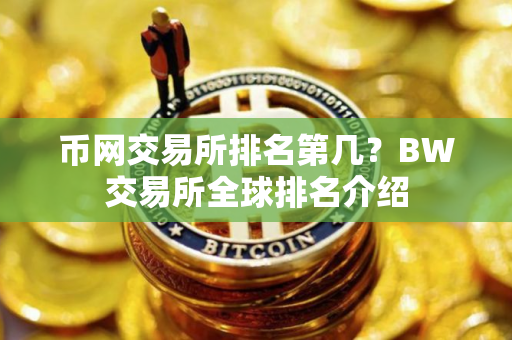 币网交易所排名第几？BW交易所全球排名介绍