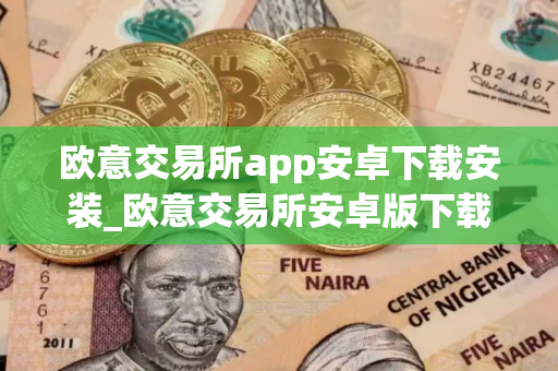 欧意交易所app安卓下载安装_欧意交易所安卓版下载安装 欧意交易所app安卓下载安装_欧意交易所安卓版下载安装