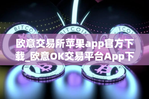 欧意交易所苹果app官方下载_欧意OK交易平台App下载教程