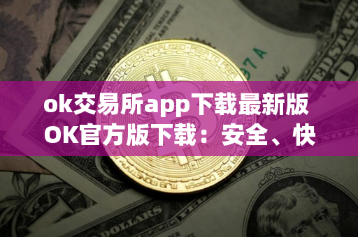 ok交易所app下载最新版 OK官方版下载：安全、快捷的数字资产交易平台