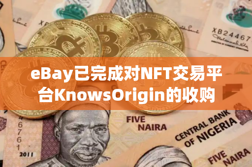 eBay已完成对NFT交易平台KnowsOrigin的收购 eBay已完成对NFT交易平台KnowsOrigin的收购