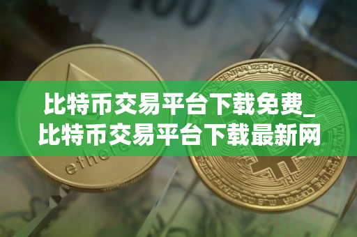 比特币交易平台下载免费_比特币交易平台下载最新网址 比特币交易平台下载免费_比特币交易平台下载最新网址