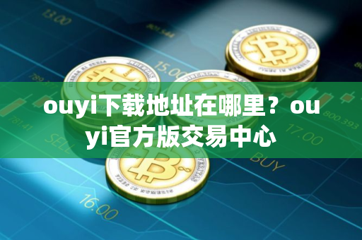 ouyi下载地址在哪里?ouyi官方版交易中心 ouyi下载地址在哪里?ouyi官方版交易中心