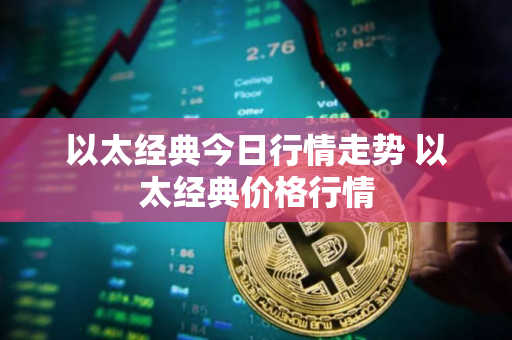 以太经典今日行情走势 以太经典价格行情