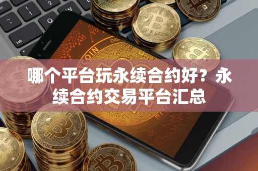 哪个平台玩永续合约好？永续合约交易平台汇总