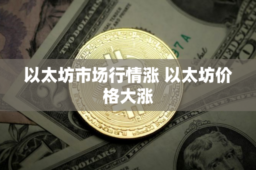 以太坊市场行情涨 以太坊价格大涨