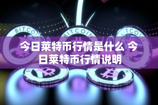 今日莱特币行情是什么 今日莱特币行情说明