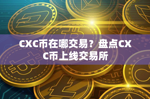 CXC币在哪交易？盘点CXC币上线交易所