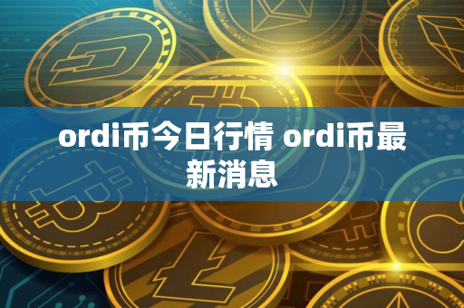ordi币今日行情 ordi币最新消息