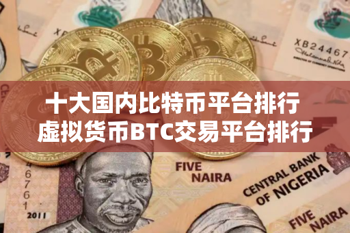 十大国内比特币平台排行 虚拟货币BTC交易平台排行榜