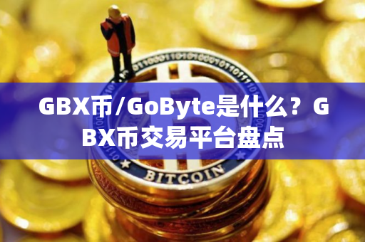 GBX币/GoByte是什么？GBX币交易平台盘点