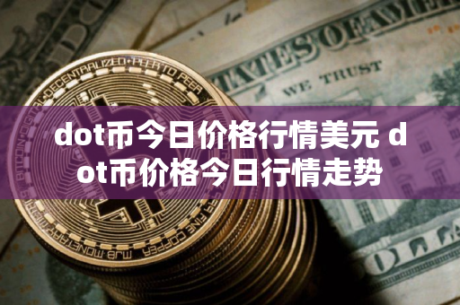 dot币今日价格行情美元 dot币价格今日行情走势