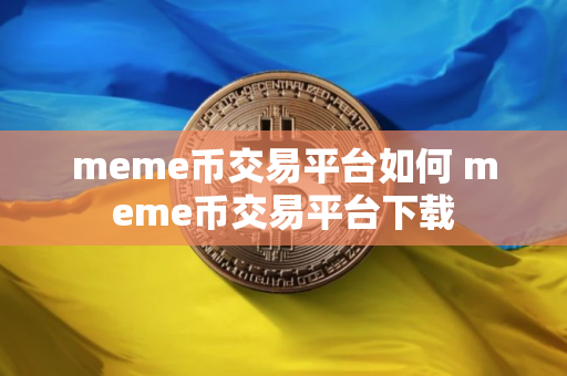 meme币交易平台如何 meme币交易平台下载