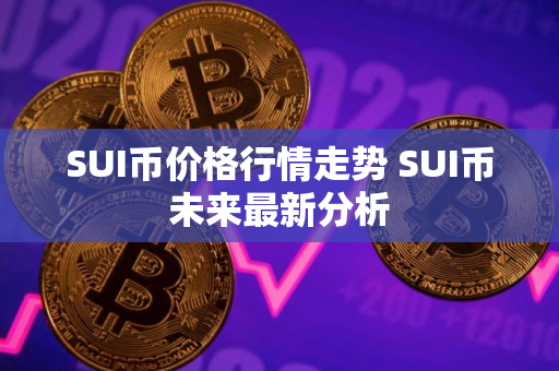 SUI币价格行情走势 SUI币未来最新分析