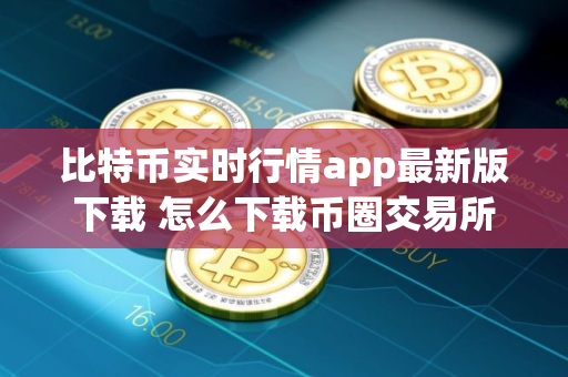比特币实时行情app最新版下载 怎么下载币圈交易所