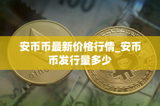 安币币最新价格行情_安币币发行量多少