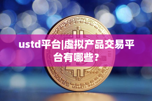ustd平台|虚拟产品交易平台有哪些？