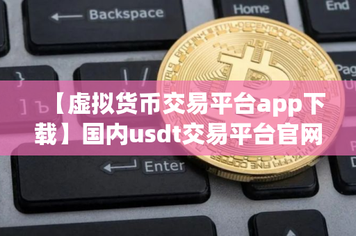 【虚拟货币交易平台app下载】国内usdt交易平台官网v6.8.8下载