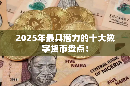 2025年最具潜力的十大数字货币盘点! 2025年最具潜力的十大数字货币盘点!