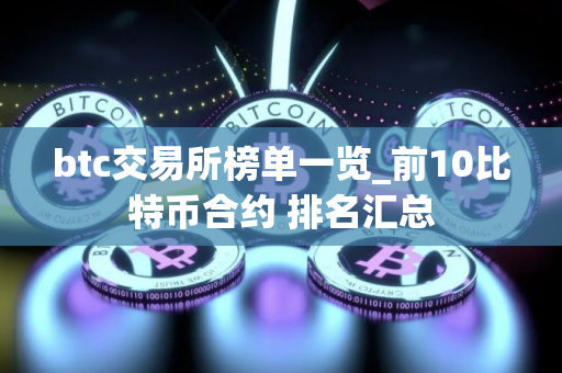 btc交易所榜单一览_前10比特币合约 排名汇总 btc交易所榜单一览_前10比特币合约 排名汇总