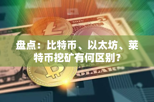 盘点：比特币、以太坊、莱特币挖矿有何区别？
