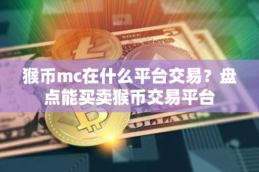 猴币mc在什么平台交易？盘点能买卖猴币交易平台