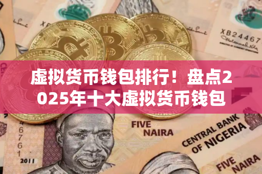 虚拟货币钱包排行！盘点2025年十大虚拟货币钱包