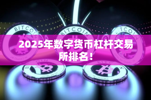 2025年数字货币杠杆交易所排名！