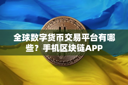 全球数字货币交易平台有哪些？手机区块链APP