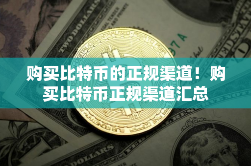 购买比特币的正规渠道！购买比特币正规渠道汇总