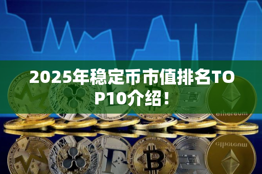 2025年稳定币市值排名TOP10介绍！