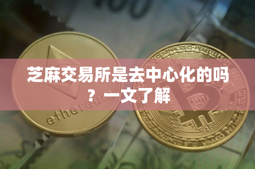 芝麻交易所是去中心化的吗？一文了解