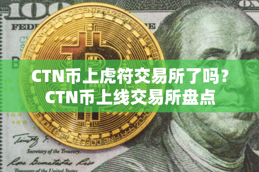 CTN币上虎符交易所了吗？CTN币上线交易所盘点