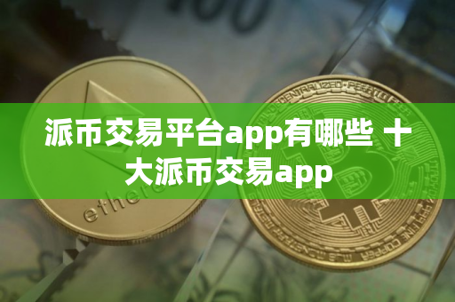 派币交易平台app有哪些 十大派币交易app