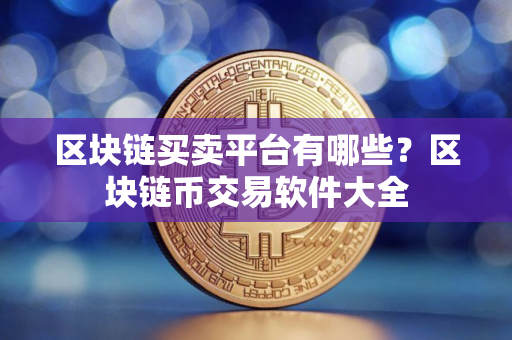 区块链买卖平台有哪些?区块链币交易软件大全 区块链买卖平台有哪些?区块链币交易软件大全