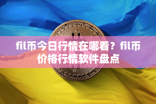 fil币今日行情在哪看？fil币价格行情软件盘点