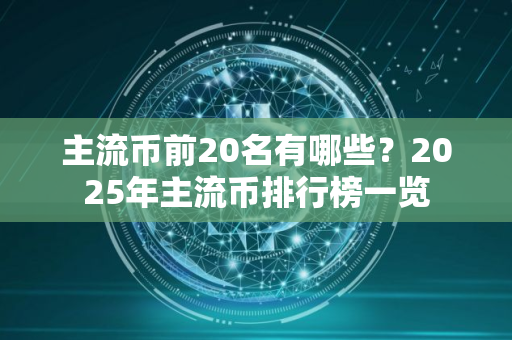主流币前20名有哪些？2025年主流币排行榜一览