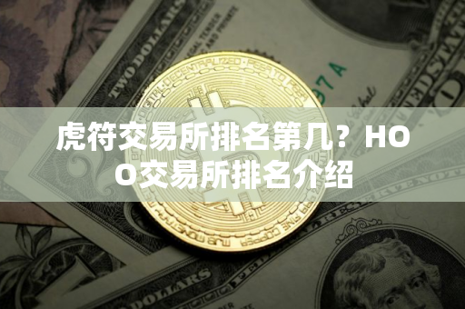虎符交易所排名第几？HOO交易所排名介绍