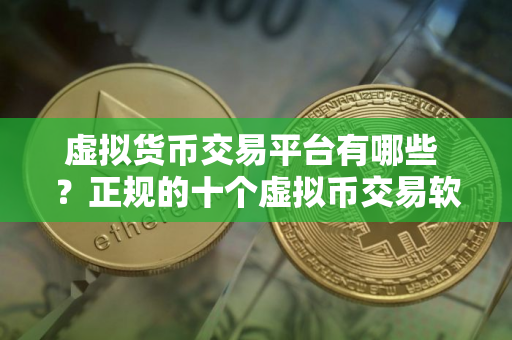 虚拟货币交易平台有哪些 ？正规的十个虚拟币交易软件