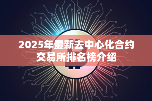 2025年最新去中心化合约交易所排名榜介绍