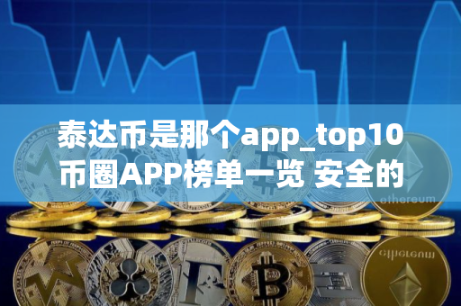 泰达币是那个app_top10币圈APP榜单一览 安全的