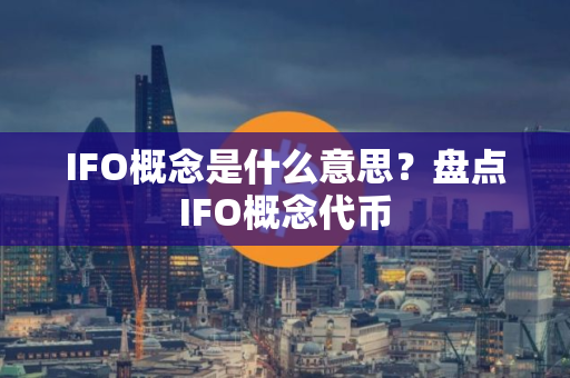 IFO概念是什么意思？盘点IFO概念代币