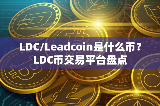 LDC/Leadcoin是什么币？LDC币交易平台盘点