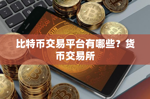 比特币交易平台有哪些？货币交易所