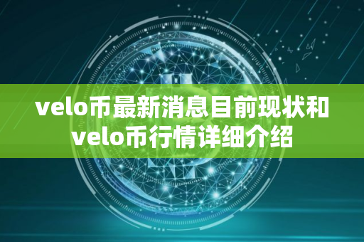 velo币最新消息目前现状和velo币行情详细介绍 velo币最新消息目前现状和velo币行情详细介绍