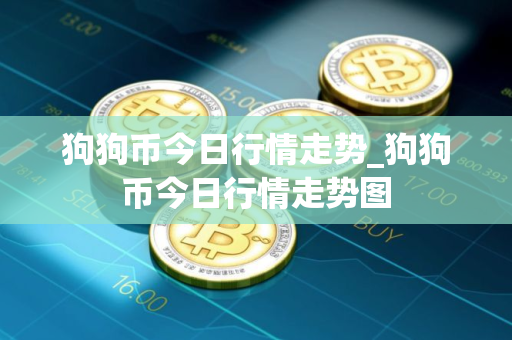 狗狗币今日行情走势_狗狗币今日行情走势图