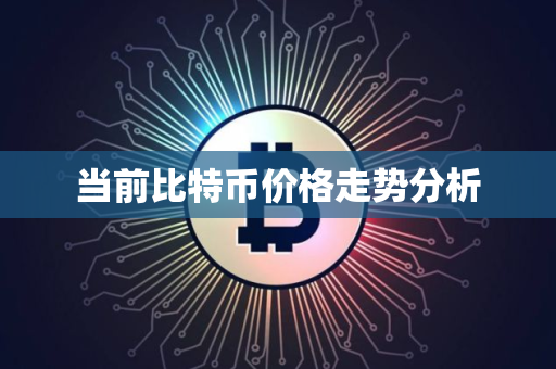 当前比特币价格走势分析